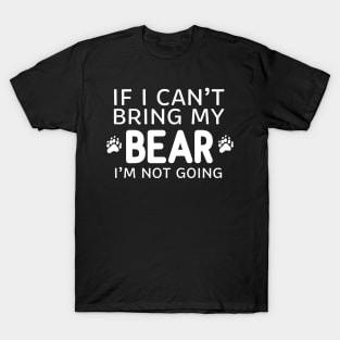 If I Can't Bring My Bear I'm Not Going T-Shirt